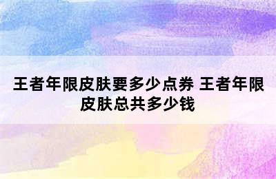 王者年限皮肤要多少点券 王者年限皮肤总共多少钱